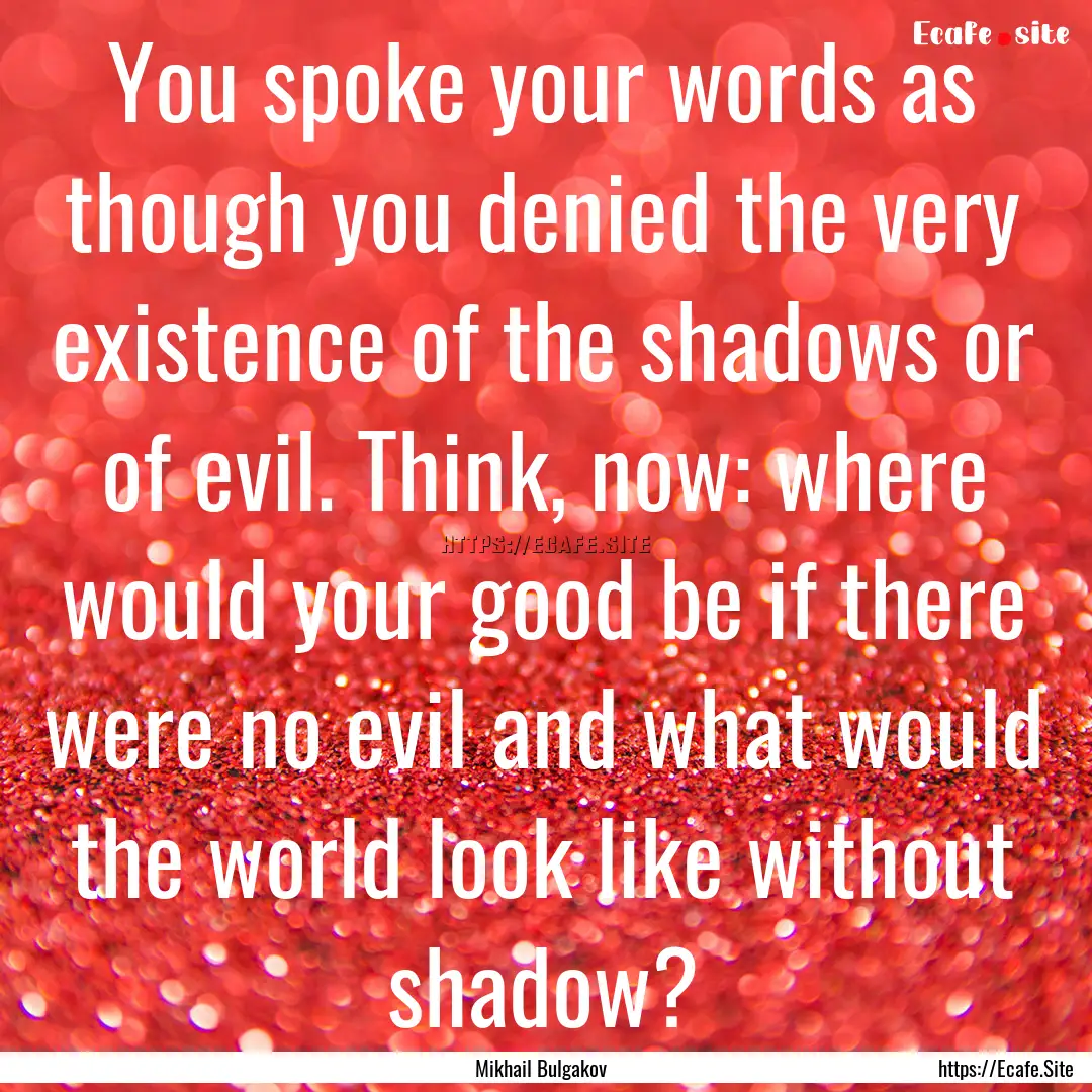 You spoke your words as though you denied.... : Quote by Mikhail Bulgakov