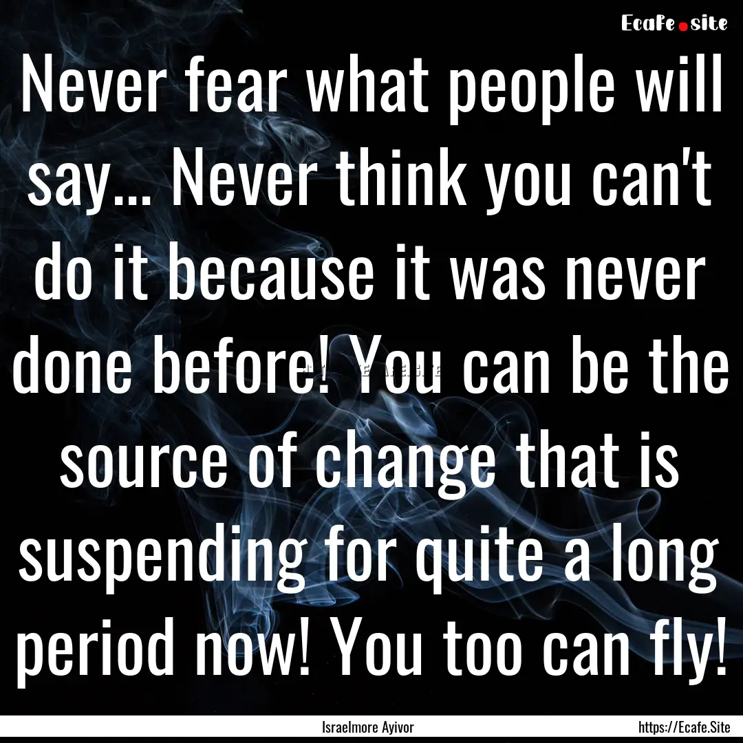 Never fear what people will say... Never.... : Quote by Israelmore Ayivor