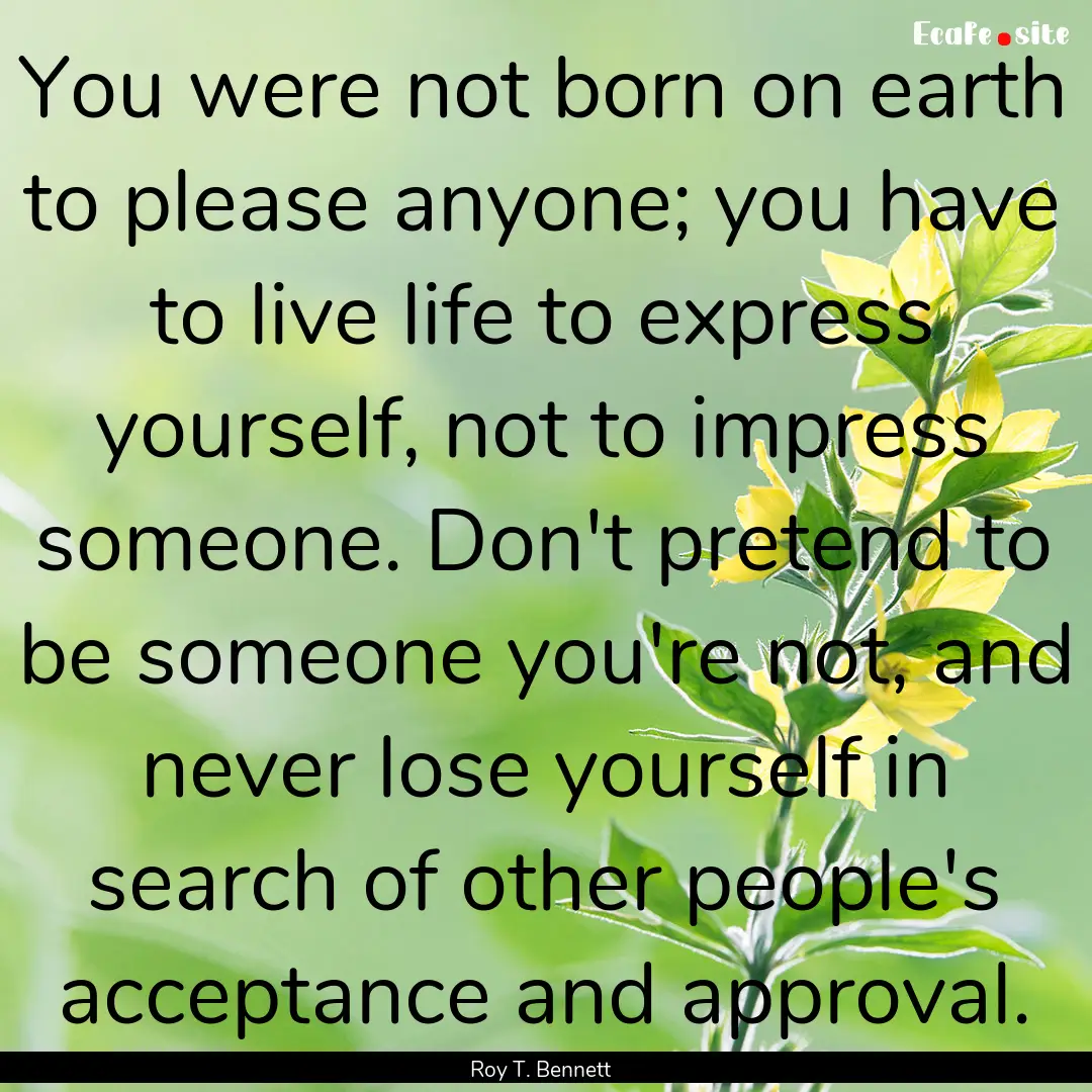 You were not born on earth to please anyone;.... : Quote by Roy T. Bennett