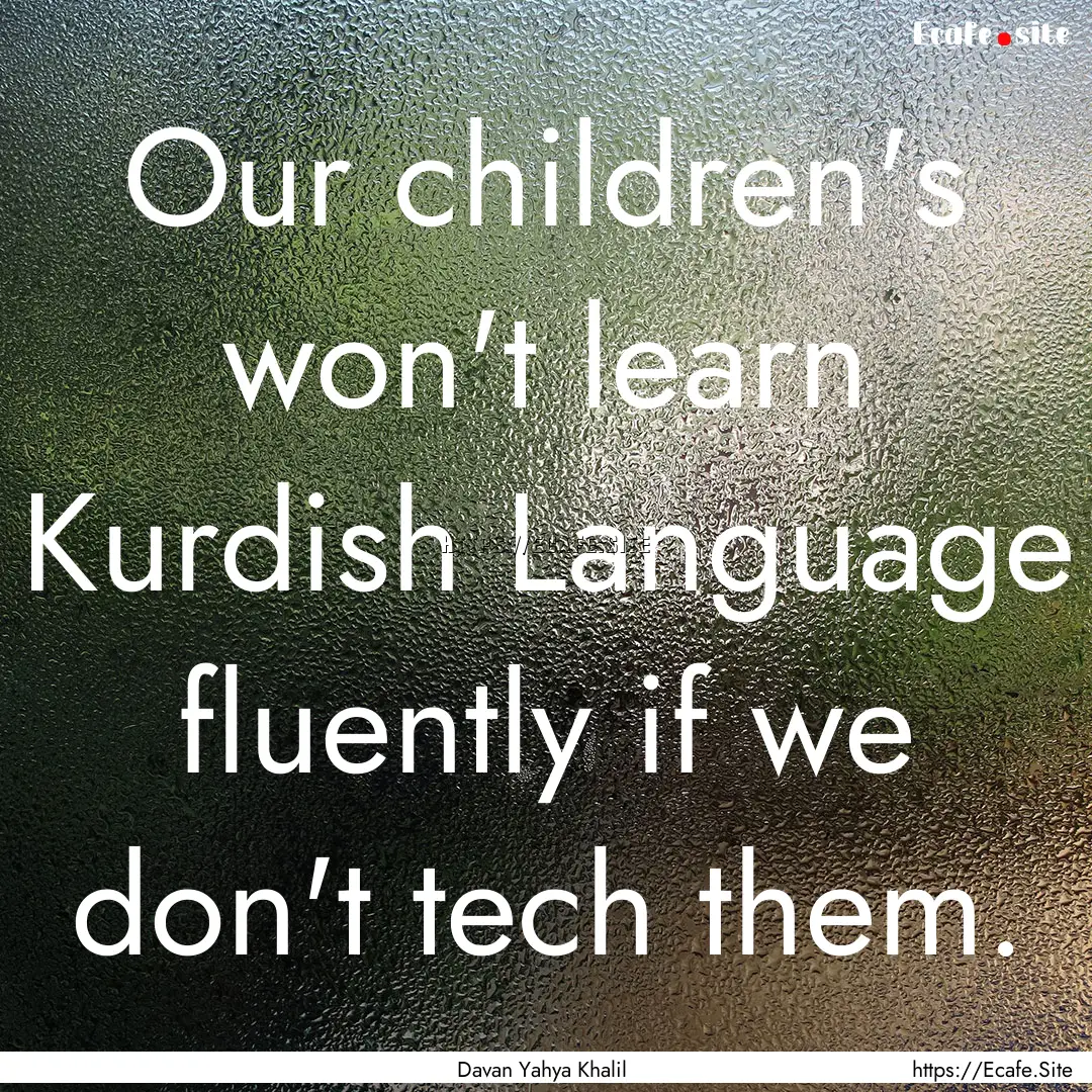 Our children's won't learn Kurdish Language.... : Quote by Davan Yahya Khalil