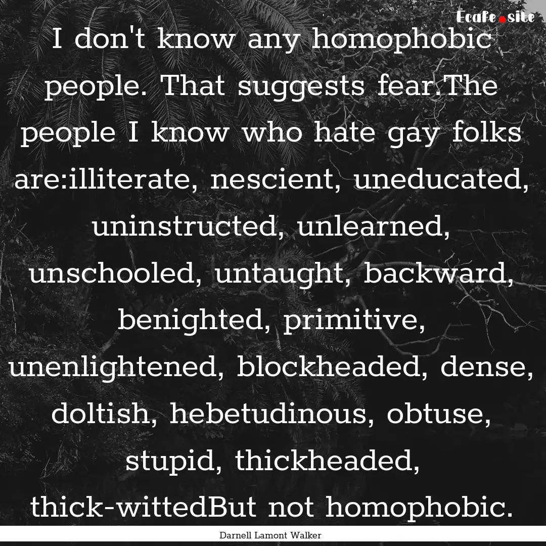 I don't know any homophobic people. That.... : Quote by Darnell Lamont Walker