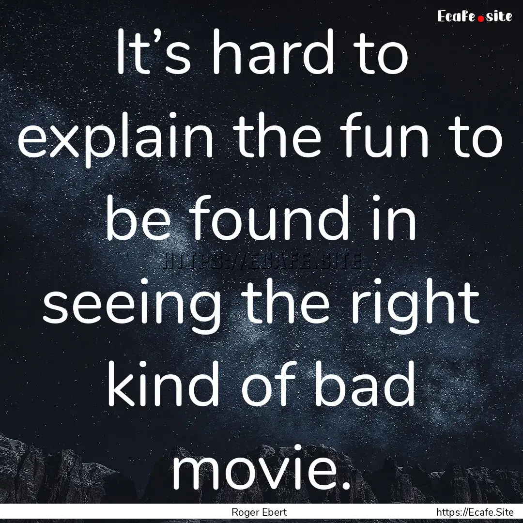 It’s hard to explain the fun to be found.... : Quote by Roger Ebert