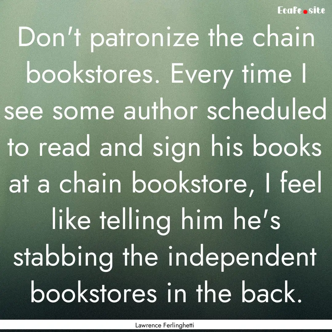 Don't patronize the chain bookstores. Every.... : Quote by Lawrence Ferlinghetti