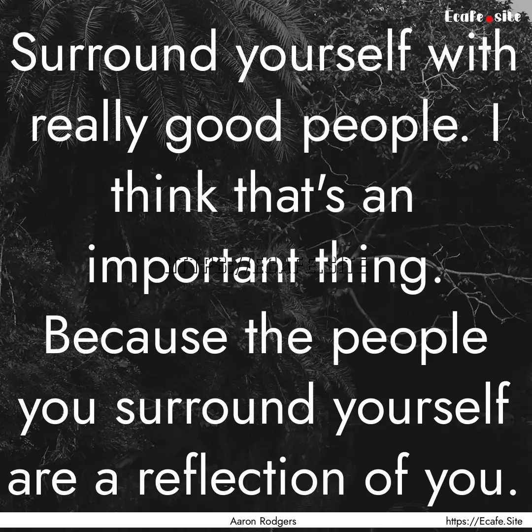 Surround yourself with really good people..... : Quote by Aaron Rodgers