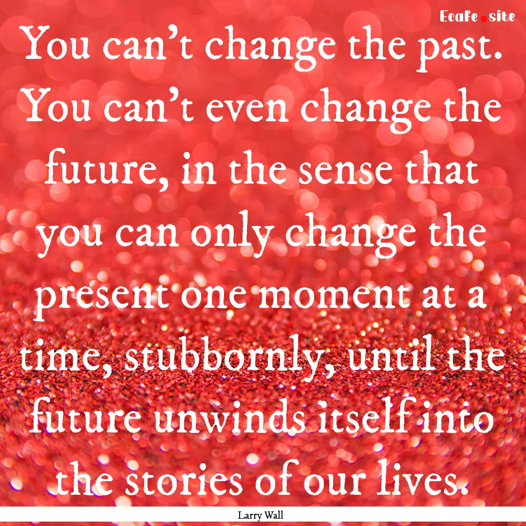 You can’t change the past. You can’t.... : Quote by Larry Wall