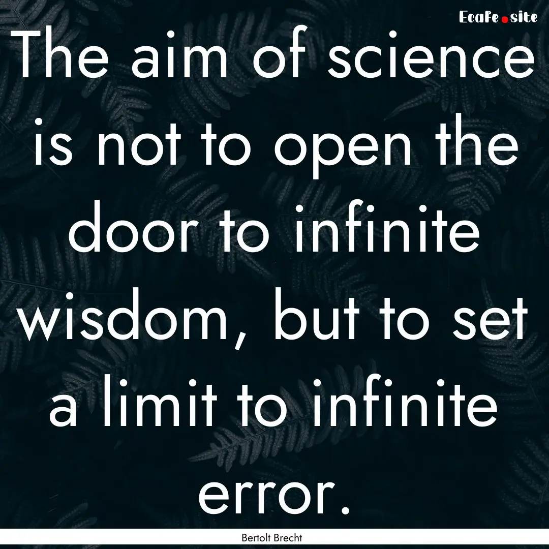 The aim of science is not to open the door.... : Quote by Bertolt Brecht