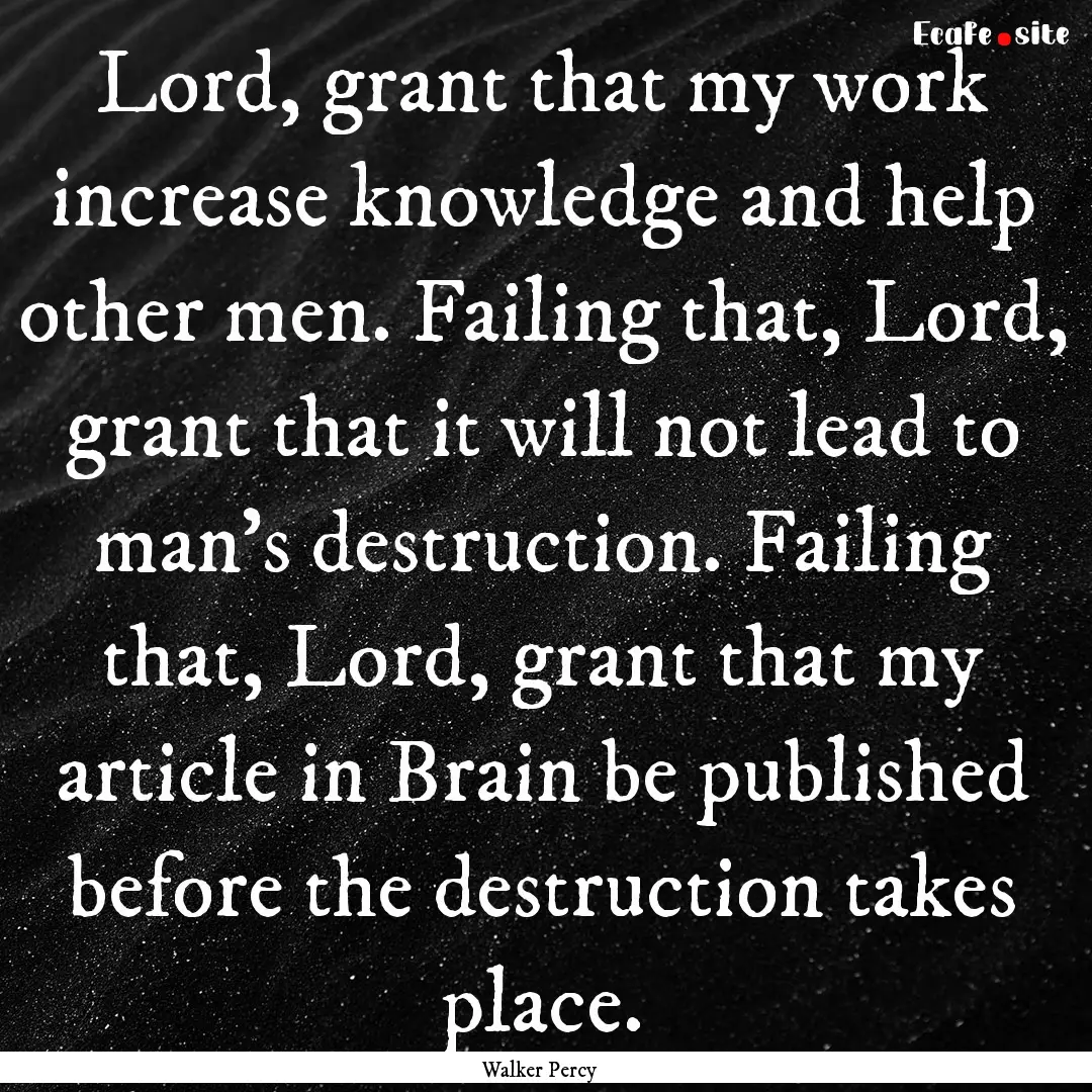 Lord, grant that my work increase knowledge.... : Quote by Walker Percy