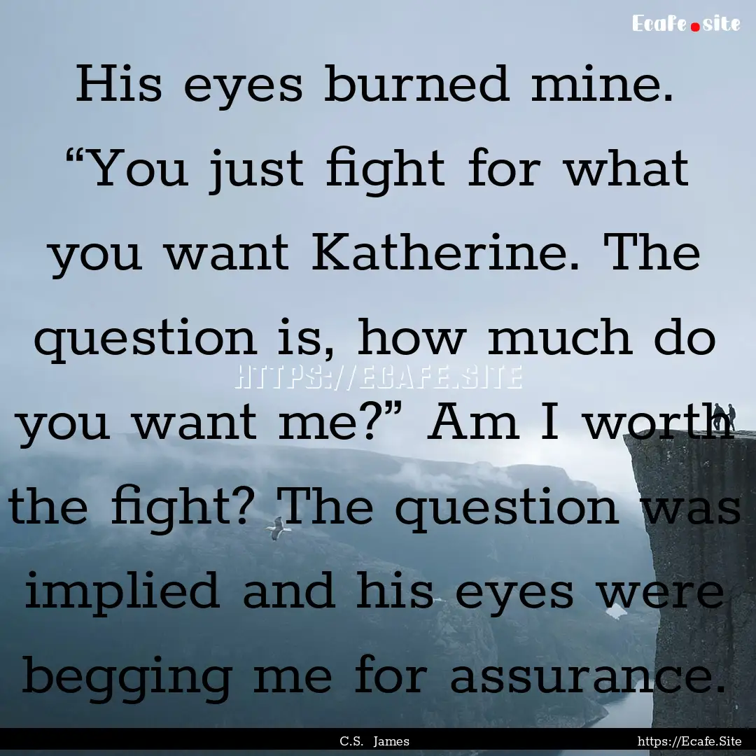 His eyes burned mine. “You just fight for.... : Quote by C.S. James