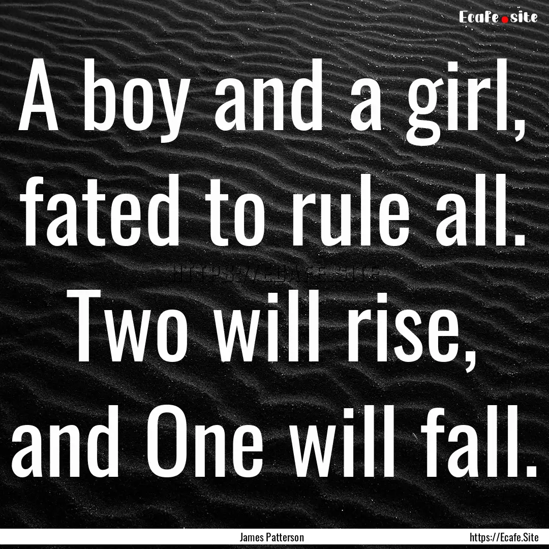 A boy and a girl, fated to rule all. Two.... : Quote by James Patterson