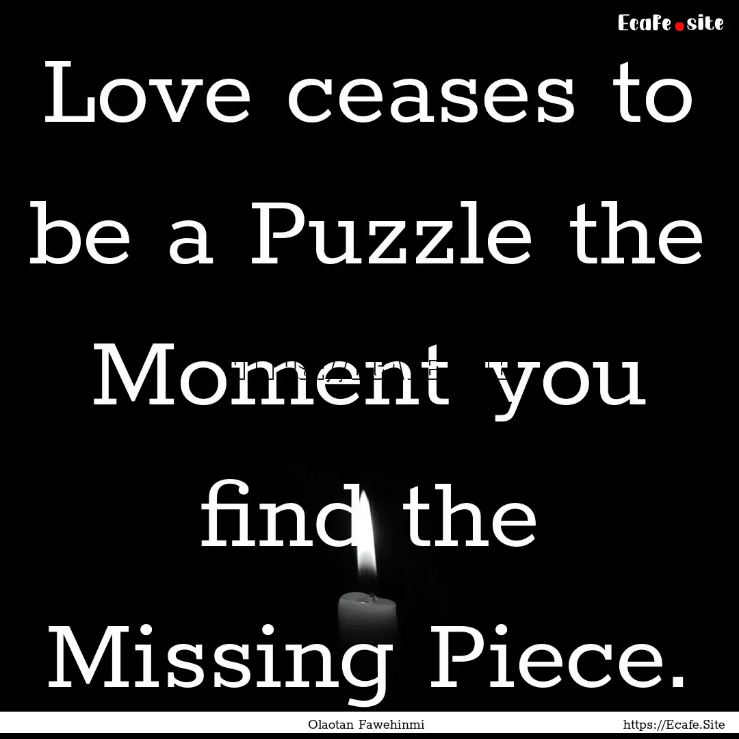 Love ceases to be a Puzzle the Moment you.... : Quote by Olaotan Fawehinmi