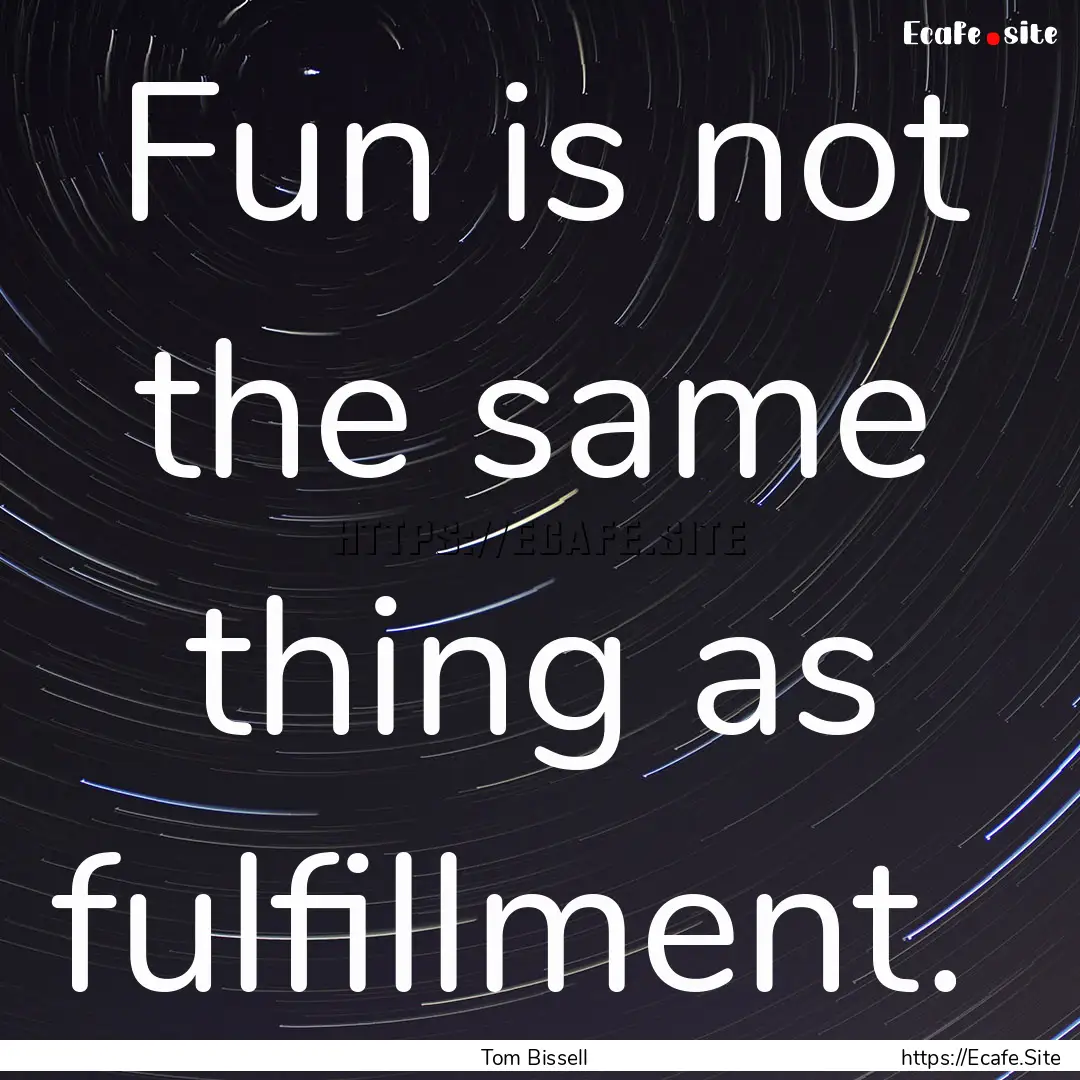 Fun is not the same thing as fulfillment. .... : Quote by Tom Bissell