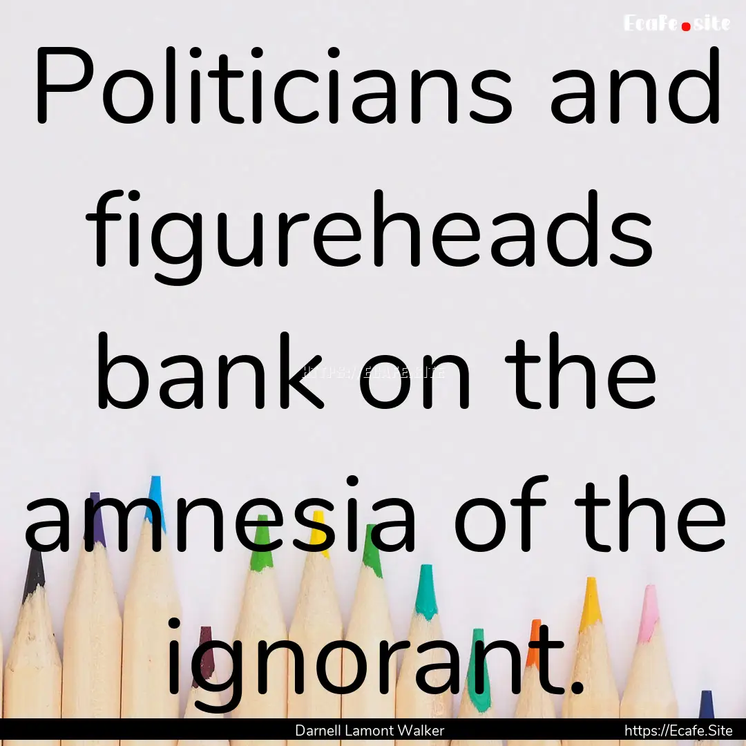 Politicians and figureheads bank on the amnesia.... : Quote by Darnell Lamont Walker