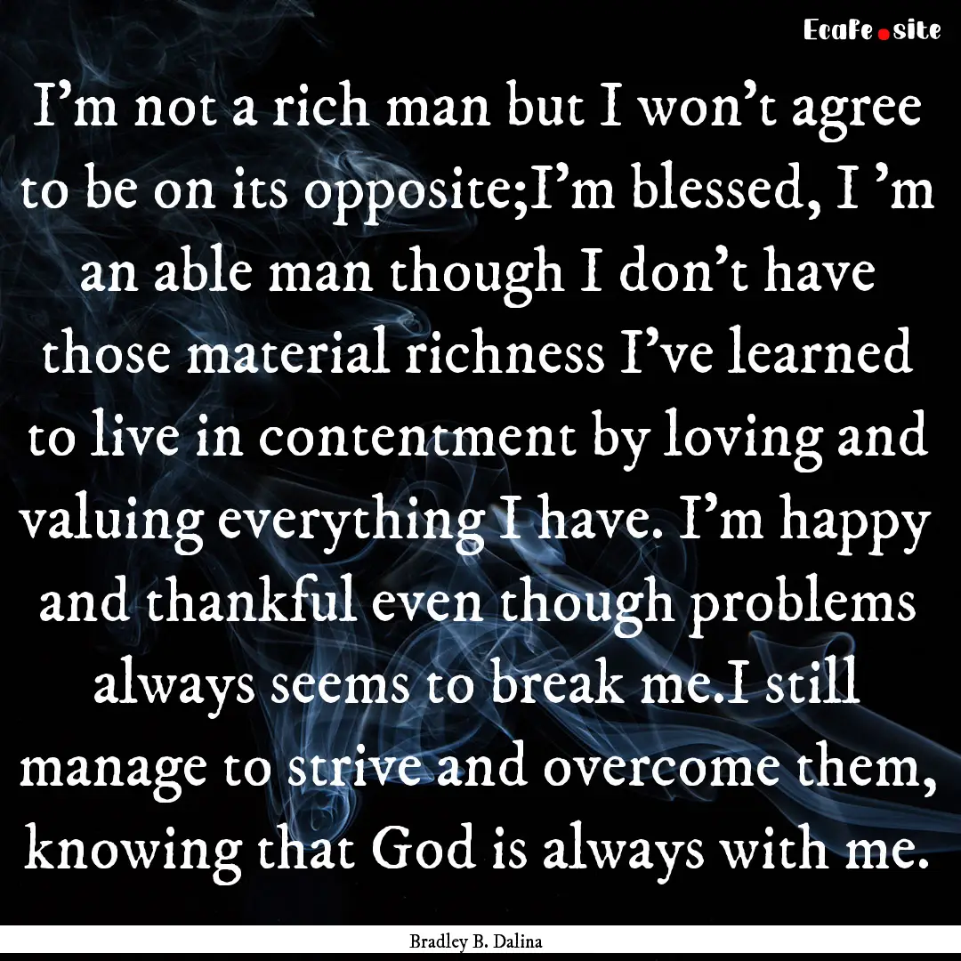 I'm not a rich man but I won't agree to be.... : Quote by Bradley B. Dalina