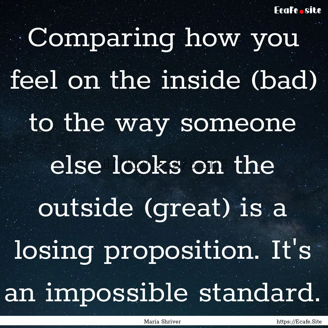 Comparing how you feel on the inside (bad).... : Quote by Maria Shriver