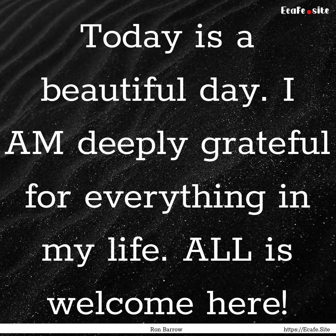 Today is a beautiful day. I AM deeply grateful.... : Quote by Ron Barrow