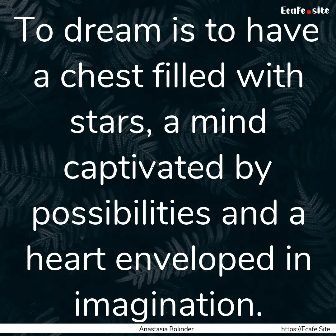 To dream is to have a chest filled with stars,.... : Quote by Anastasia Bolinder