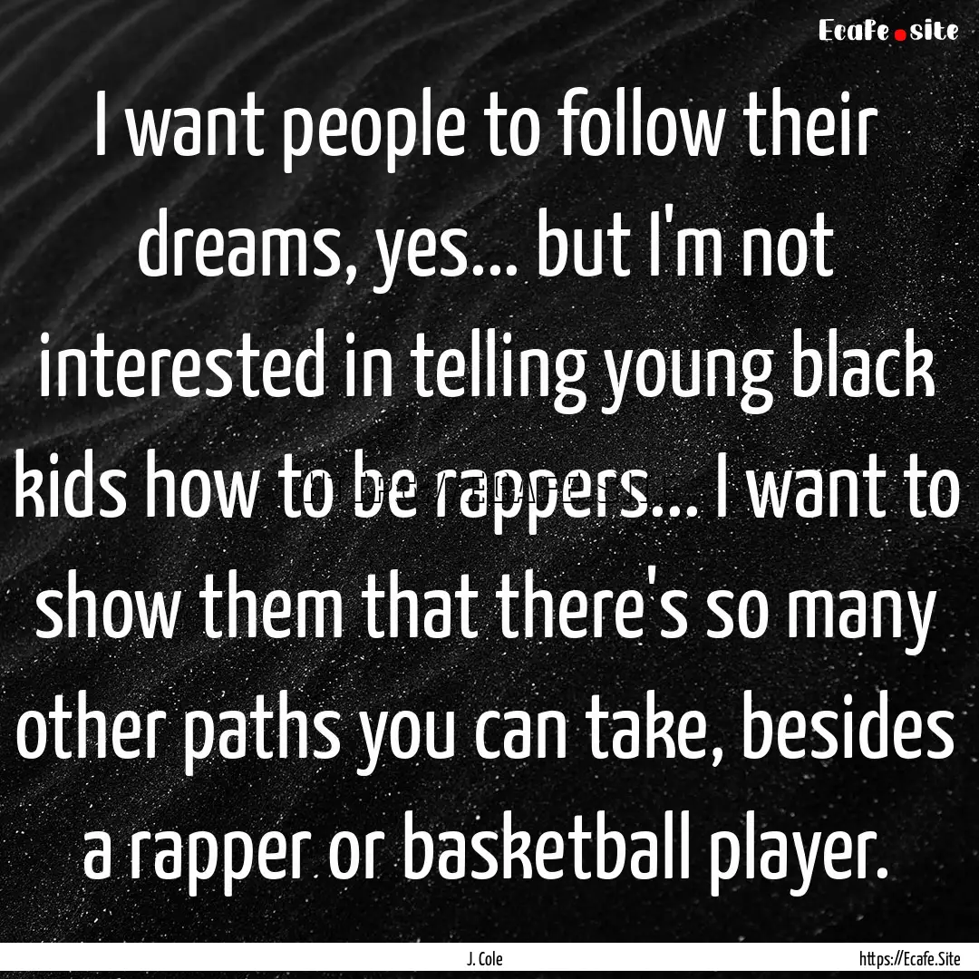 I want people to follow their dreams, yes....... : Quote by J. Cole