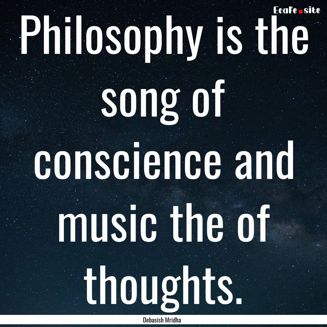 Philosophy is the song of conscience and.... : Quote by Debasish Mridha