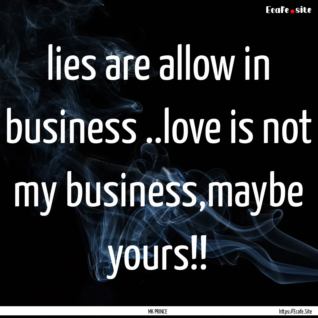 lies are allow in business ..love is not.... : Quote by MK PRINCE