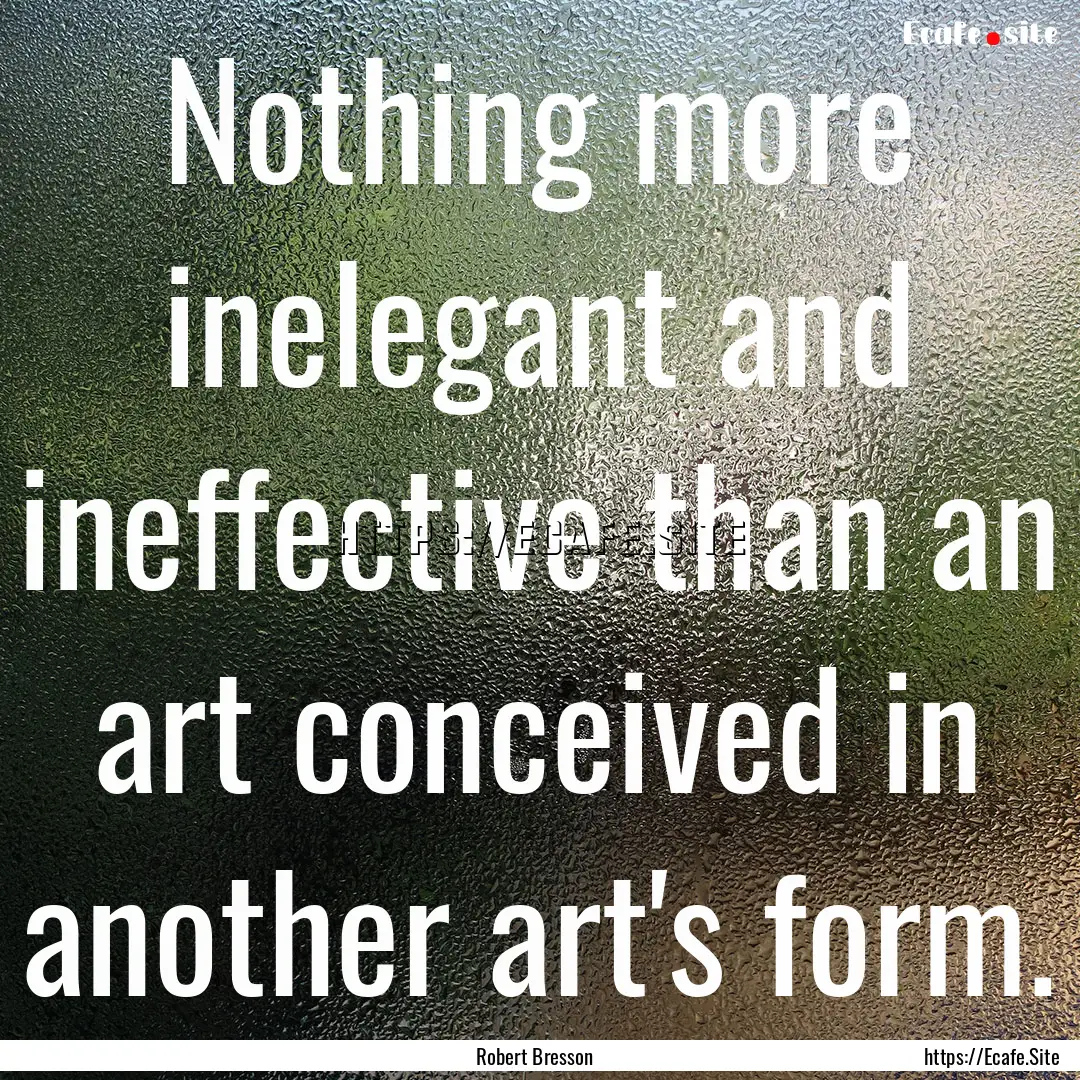 Nothing more inelegant and ineffective than.... : Quote by Robert Bresson