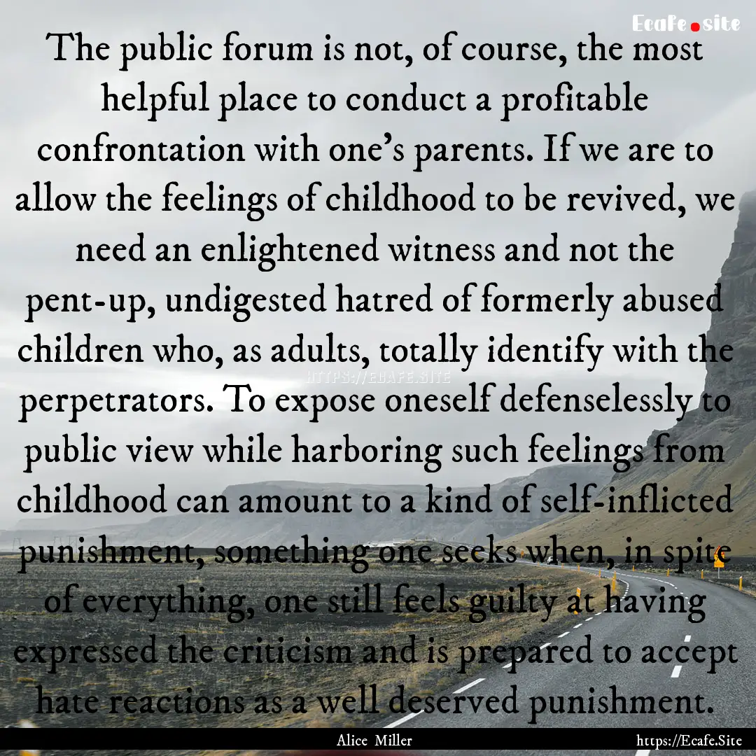 The public forum is not, of course, the most.... : Quote by Alice Miller