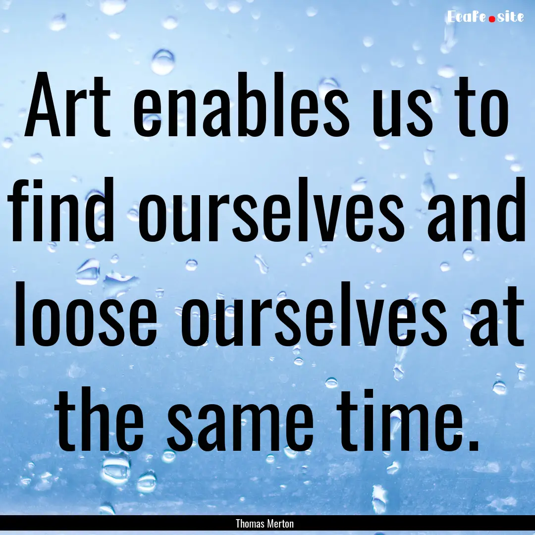 Art enables us to find ourselves and loose.... : Quote by Thomas Merton