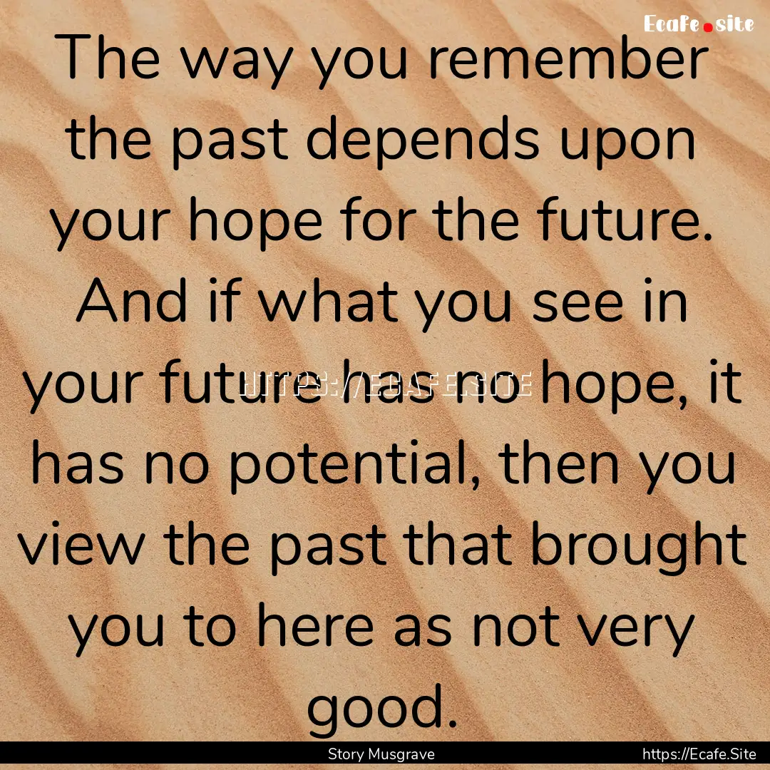 The way you remember the past depends upon.... : Quote by Story Musgrave