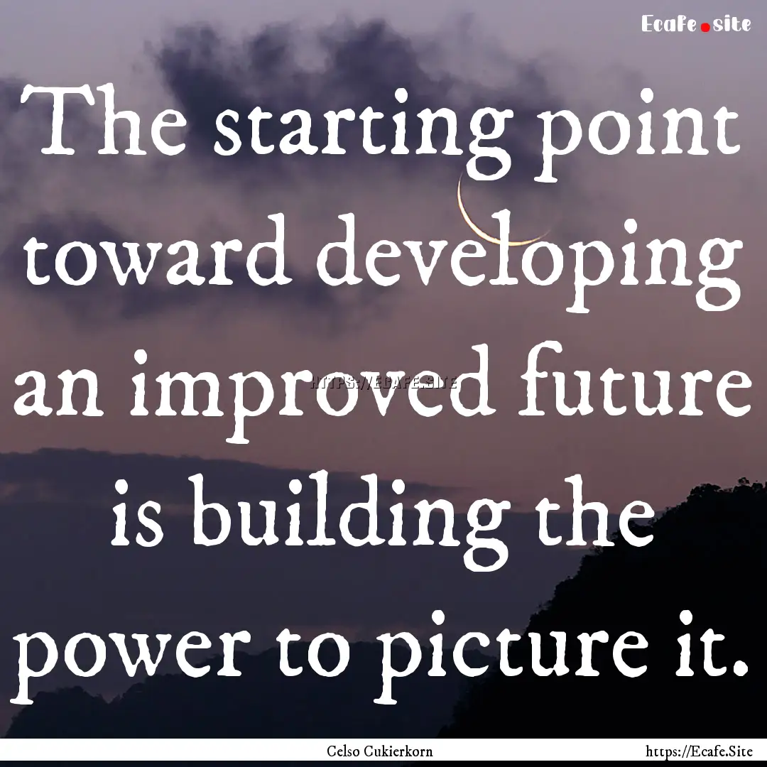 The starting point toward developing an improved.... : Quote by Celso Cukierkorn