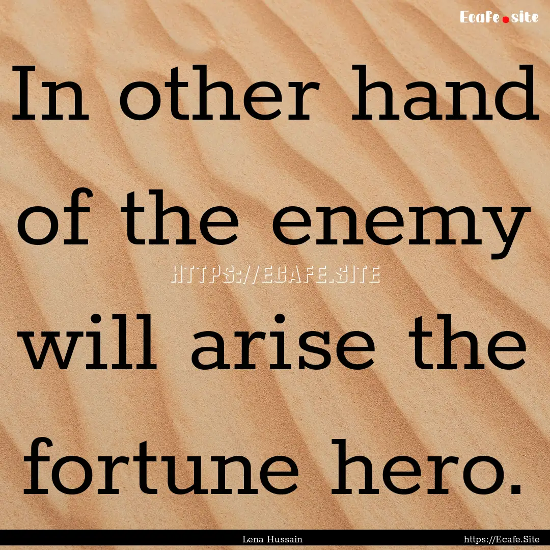 In other hand of the enemy will arise the.... : Quote by Lena Hussain