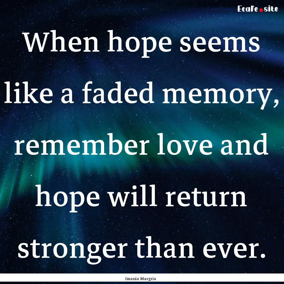 When hope seems like a faded memory, remember.... : Quote by Imania Margria