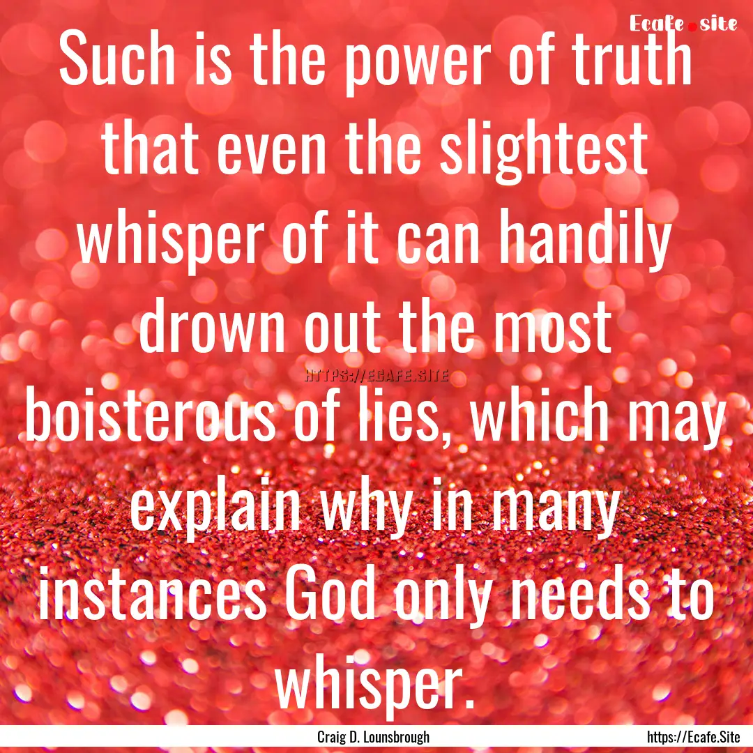 Such is the power of truth that even the.... : Quote by Craig D. Lounsbrough