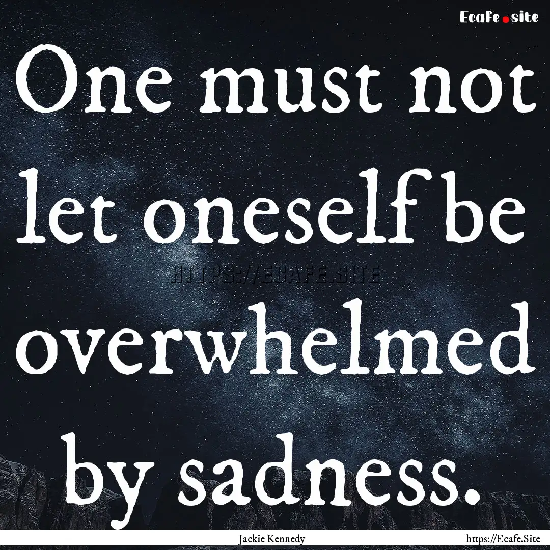 One must not let oneself be overwhelmed by.... : Quote by Jackie Kennedy