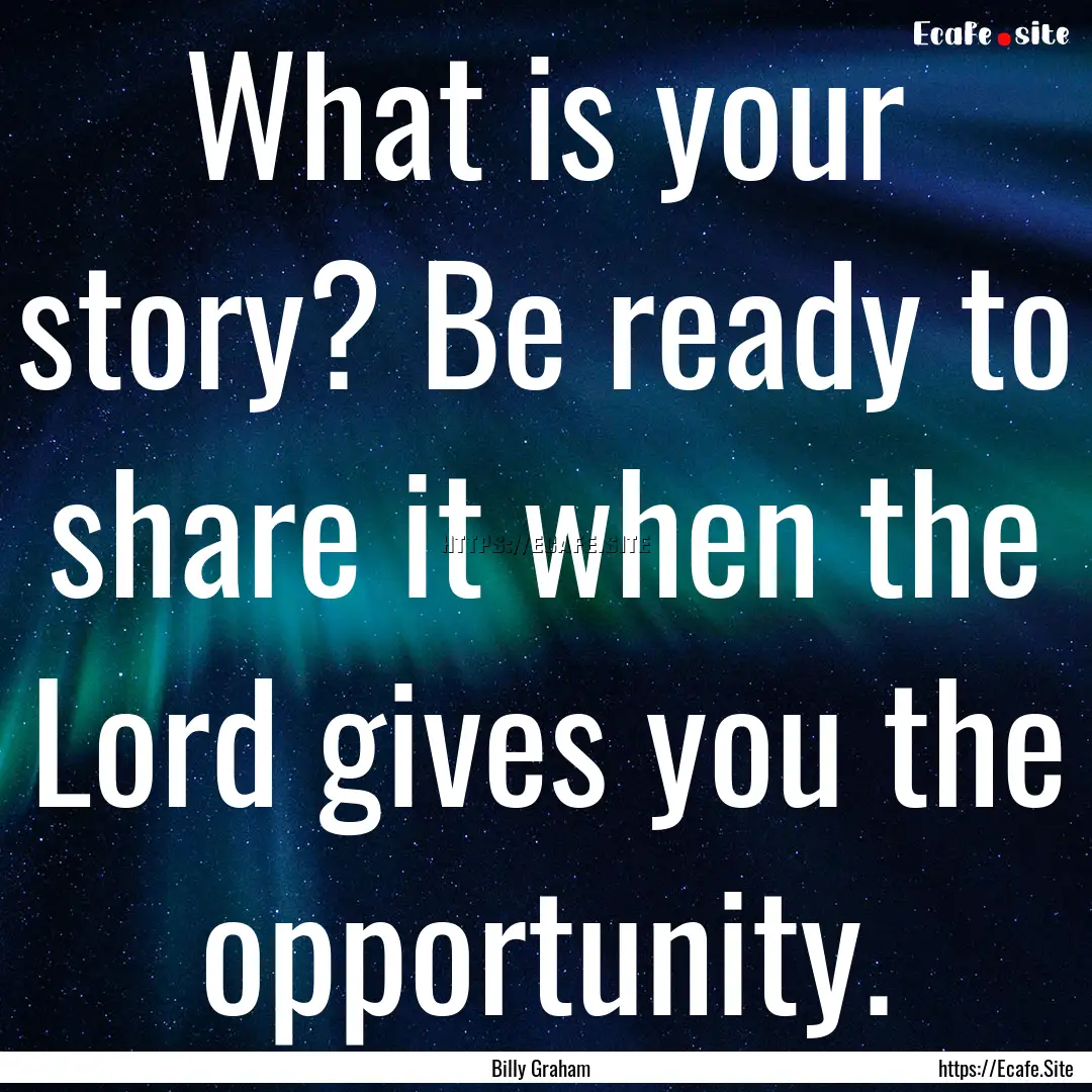 What is your story? Be ready to share it.... : Quote by Billy Graham