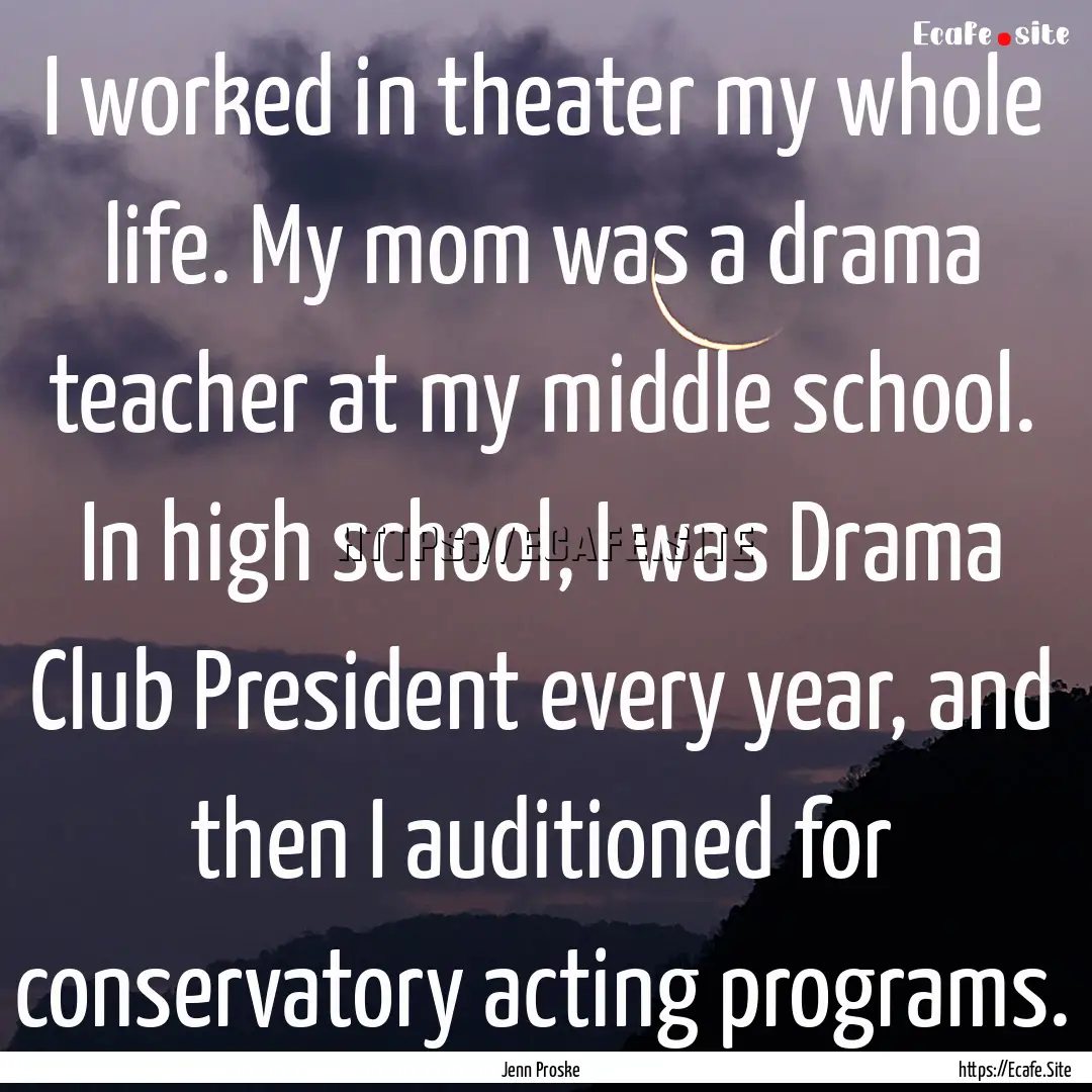 I worked in theater my whole life. My mom.... : Quote by Jenn Proske