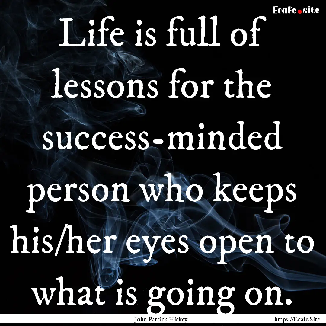 Life is full of lessons for the success-minded.... : Quote by John Patrick Hickey