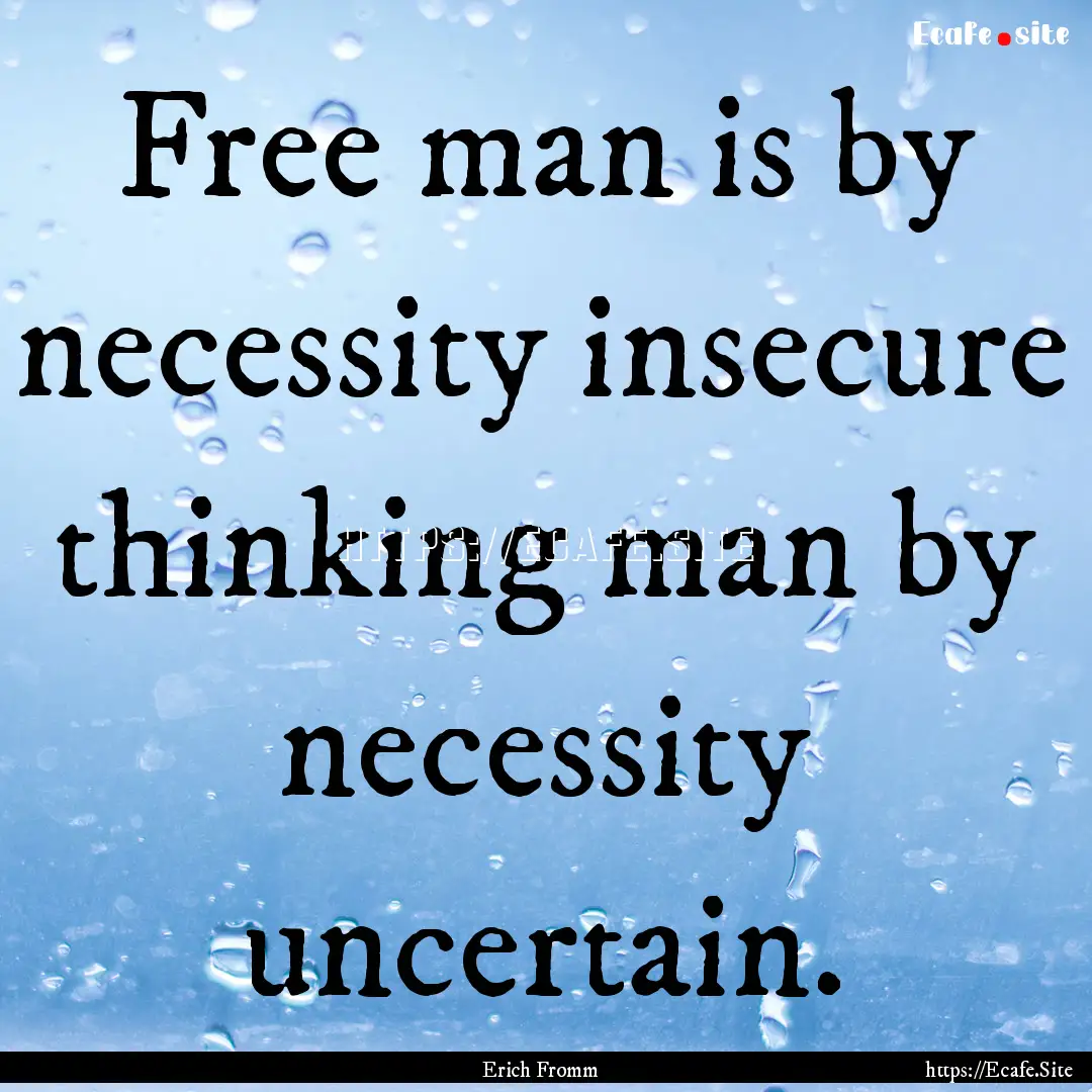 Free man is by necessity insecure thinking.... : Quote by Erich Fromm