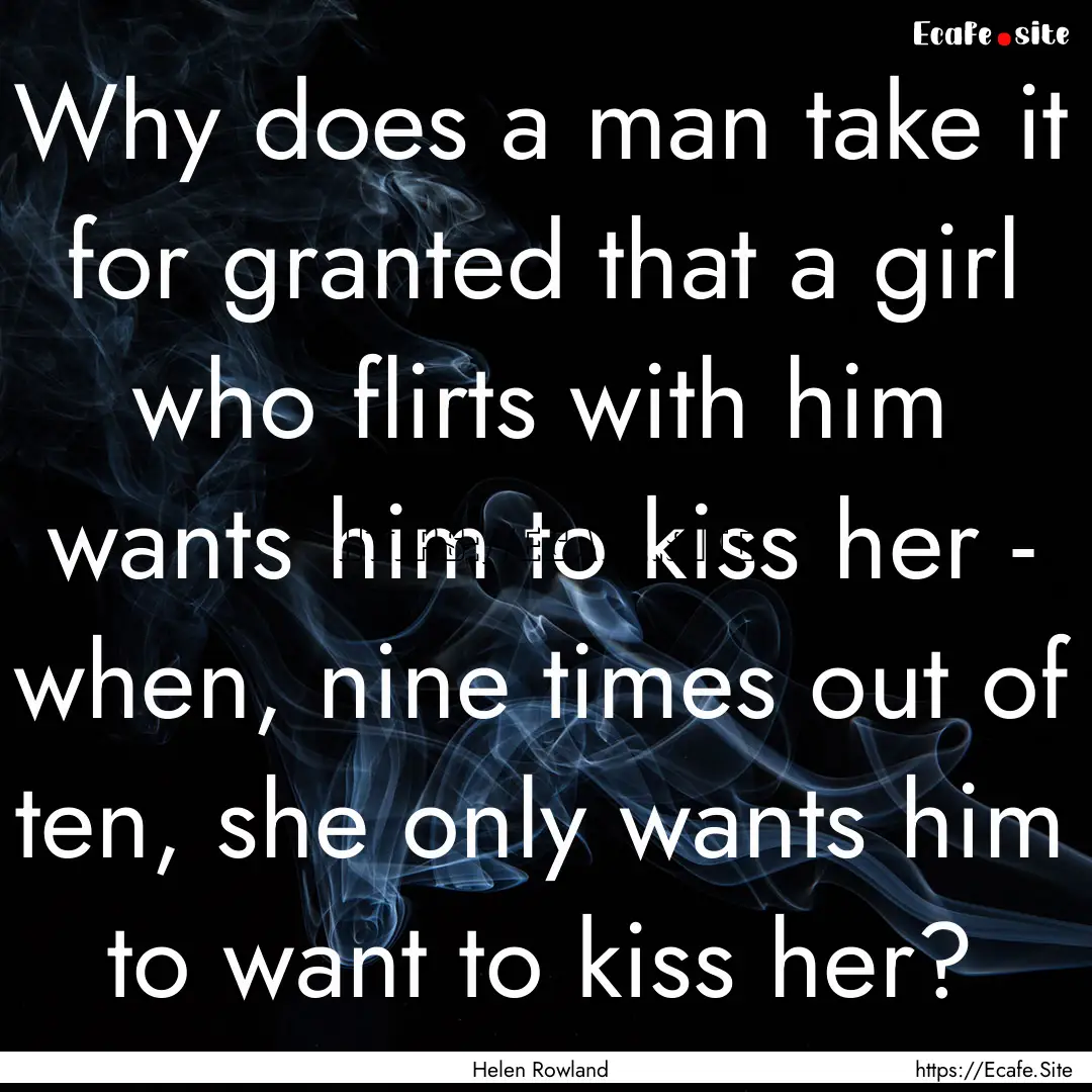 Why does a man take it for granted that a.... : Quote by Helen Rowland