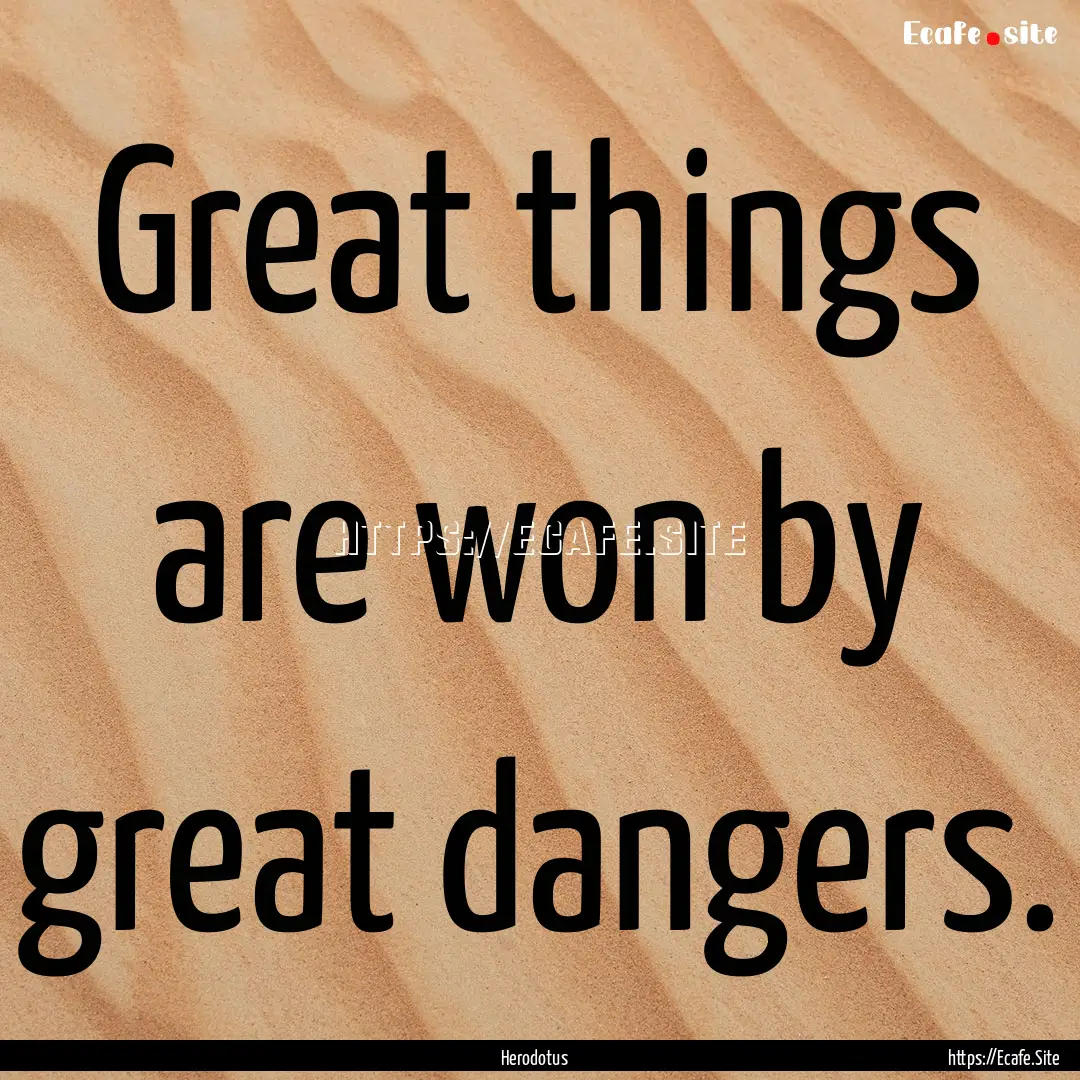 Great things are won by great dangers. : Quote by Herodotus