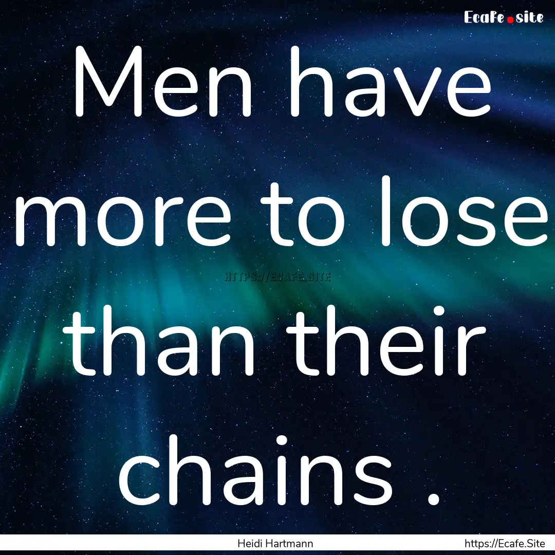 Men have more to lose than their chains ..... : Quote by Heidi Hartmann