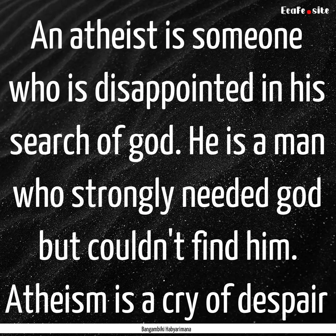 An atheist is someone who is disappointed.... : Quote by Bangambiki Habyarimana