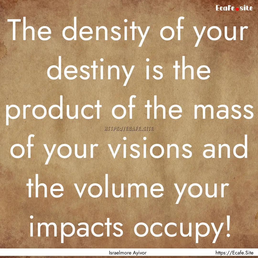 The density of your destiny is the product.... : Quote by Israelmore Ayivor