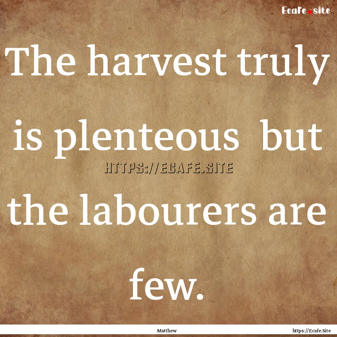 The harvest truly is plenteous but the labourers.... : Quote by Matthew