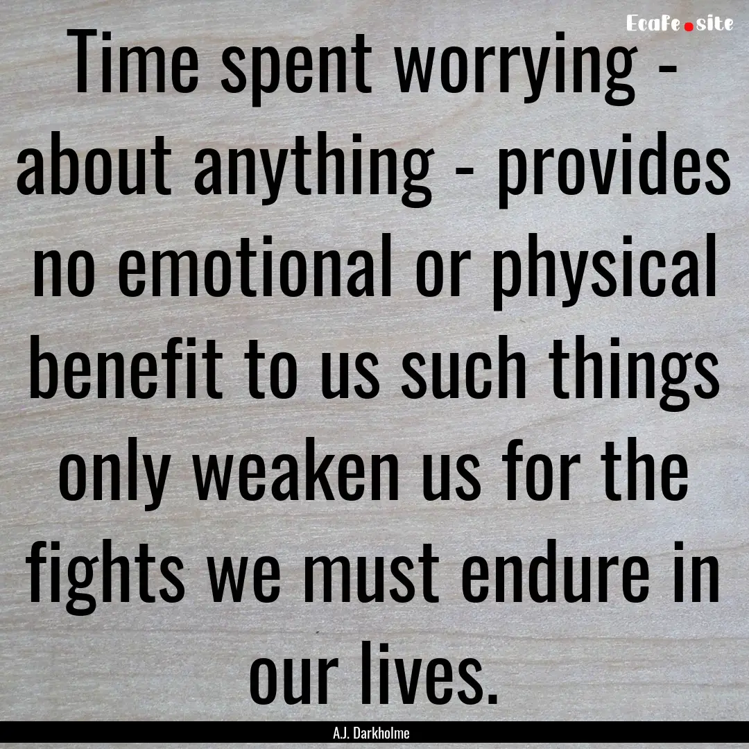 Time spent worrying - about anything - provides.... : Quote by A.J. Darkholme