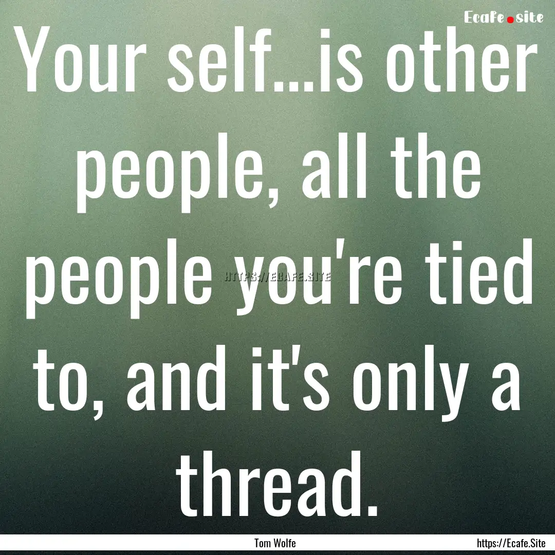 Your self…is other people, all the people.... : Quote by Tom Wolfe