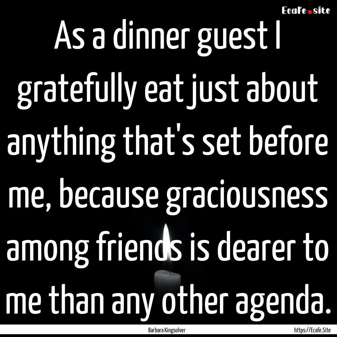 As a dinner guest I gratefully eat just about.... : Quote by Barbara Kingsolver