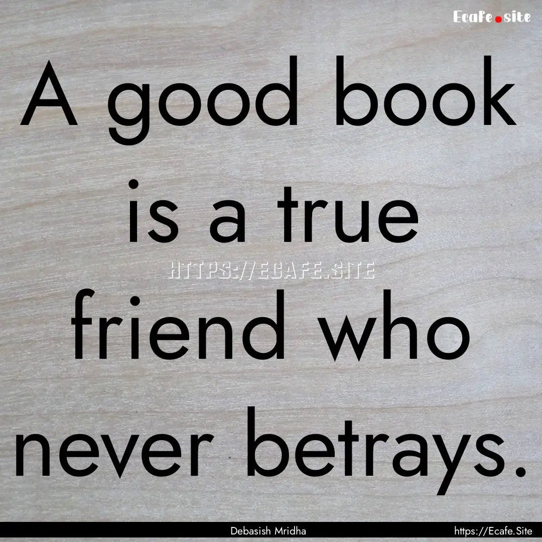 A good book is a true friend who never betrays..... : Quote by Debasish Mridha