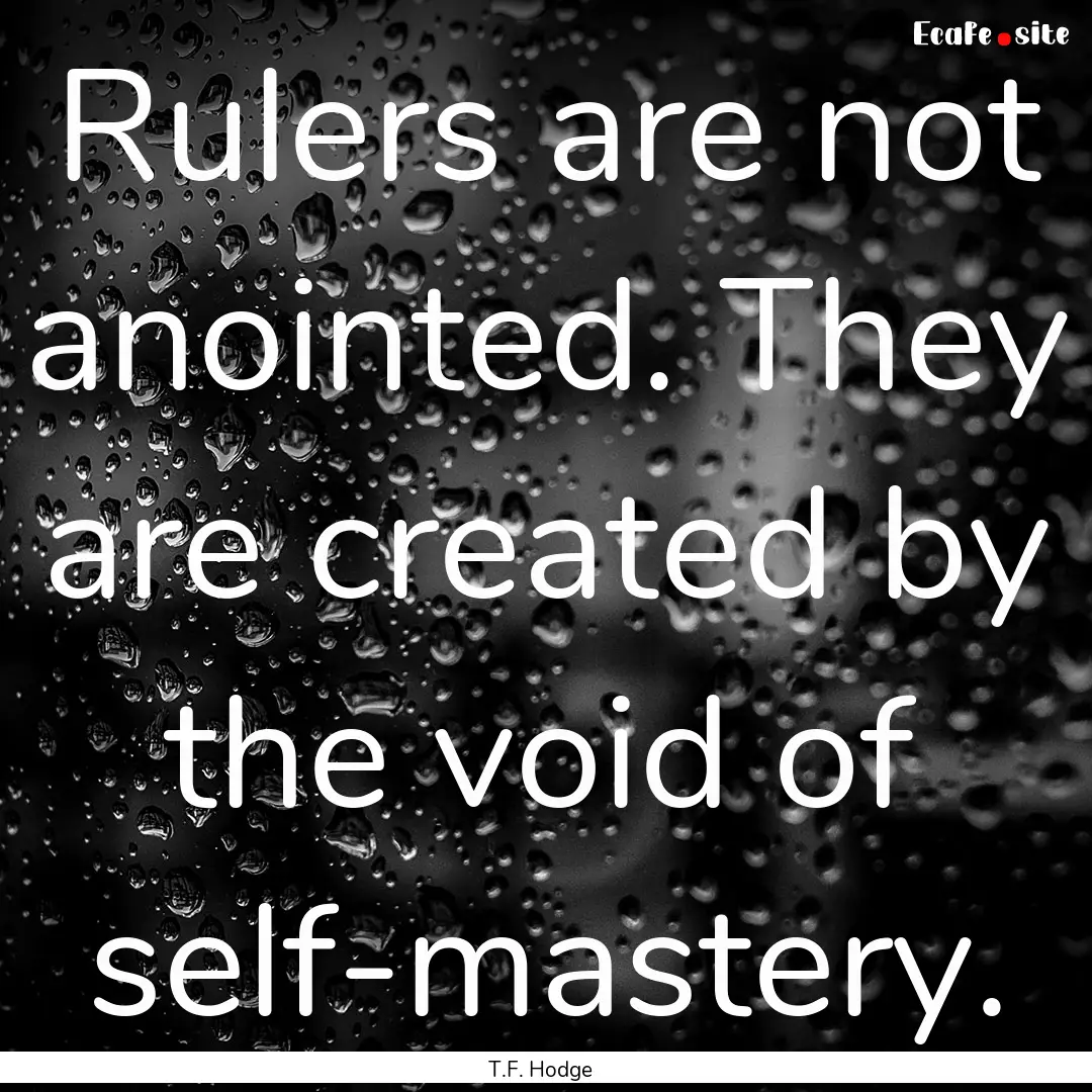 Rulers are not anointed. They are created.... : Quote by T.F. Hodge