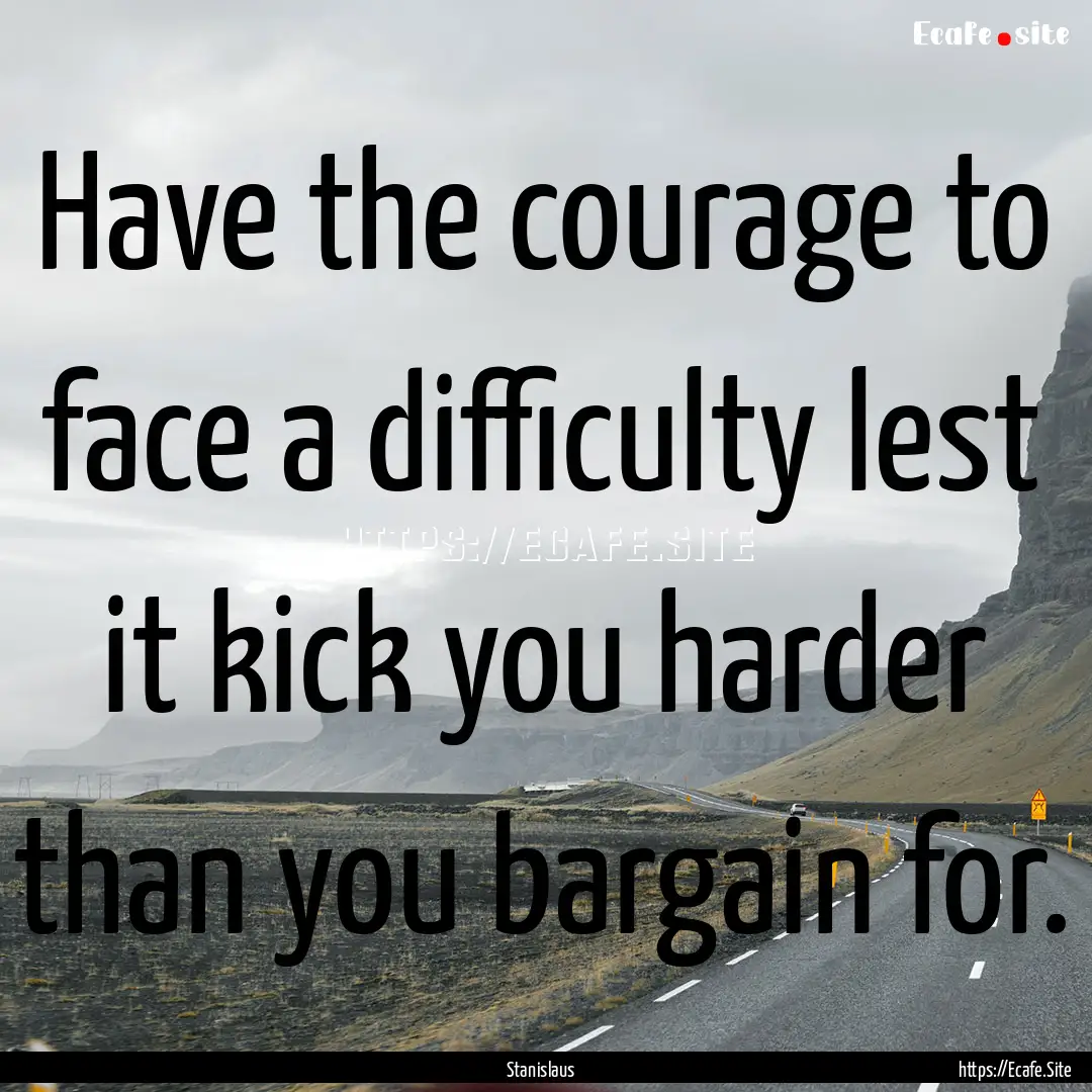 Have the courage to face a difficulty lest.... : Quote by Stanislaus