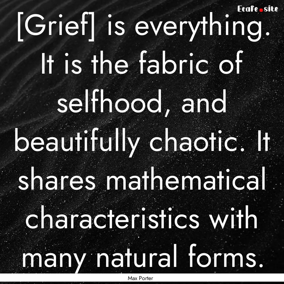 [Grief] is everything. It is the fabric of.... : Quote by Max Porter