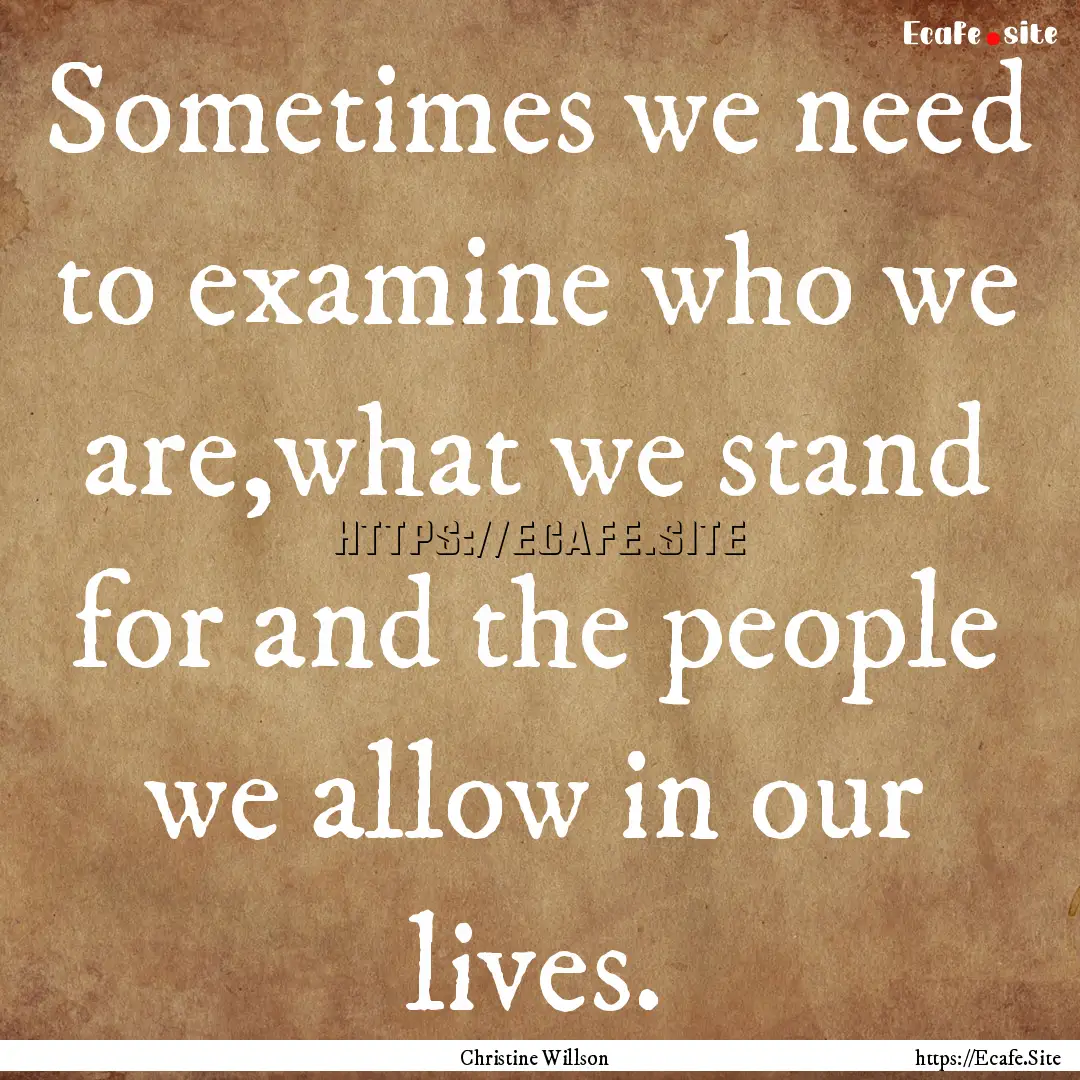 Sometimes we need to examine who we are,what.... : Quote by Christine Willson